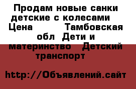 Продам новые санки детские с колесами  › Цена ­ 750 - Тамбовская обл. Дети и материнство » Детский транспорт   